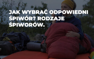 Jak wybrać odpowiedni śpiwór? Rodzaje śpiworów.