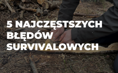 5 najczęstszych błędów survivalowych, które mogą kosztować życie