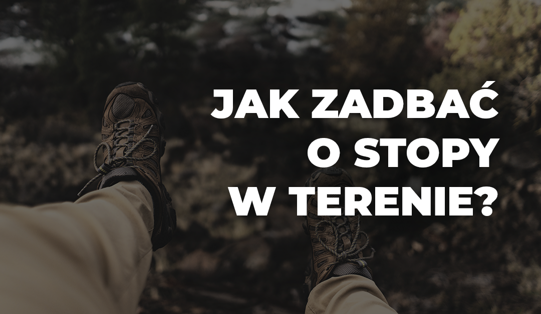 Jak zadbać o stopy w terenie