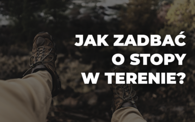 Przygotowanie na długie marsze: Jak zadbać o stopy w terenie?