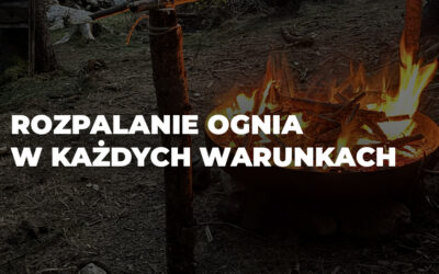 Jak rozpalić ognisko w każdych warunkach? Przydatne tipy.