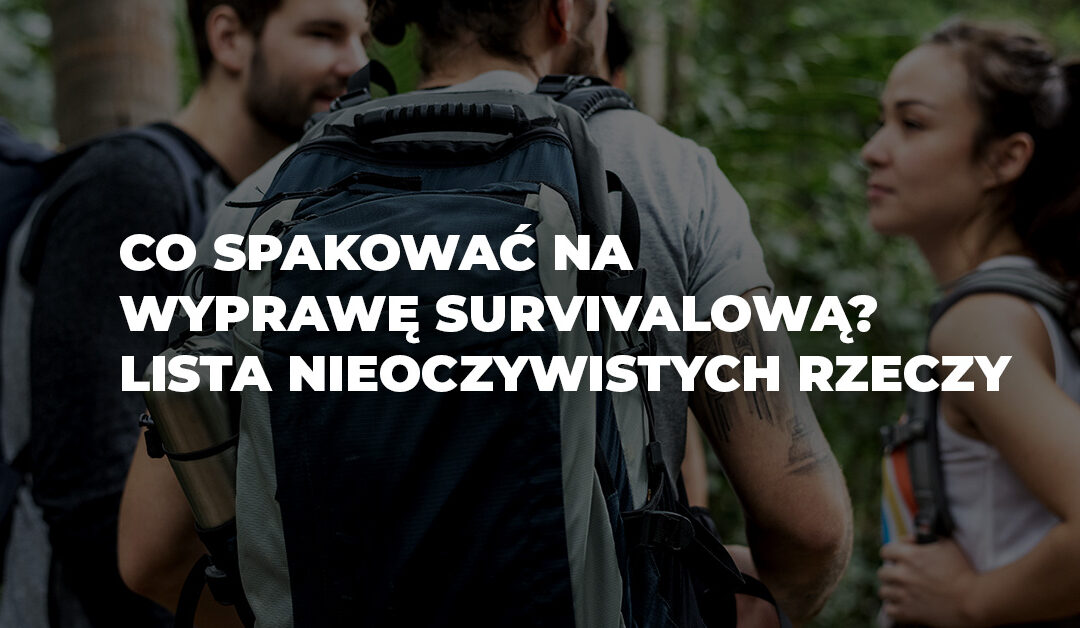 co spakowac na wyprawe survivalowa blog