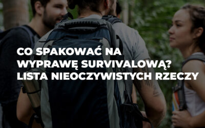 Co spakować na wyprawę survivalową? Lista nieoczywistych rzeczy, które mogą uratować skórę