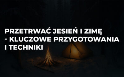 Przetrwać jesień i zimę w terenie – kluczowe przygotowania i techniki