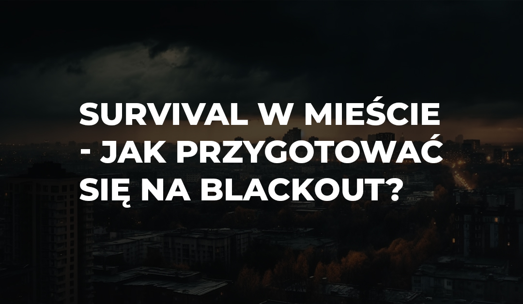 Survival w mieście – jak przygotować się na blackout, brak wody i chaos bez uciekania do lasu?