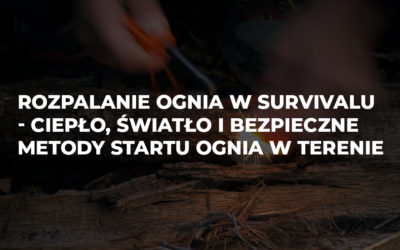 Rozpalanie ognia w survivalu – ciepło, światło i bezpieczne metody startu ognia w terenie