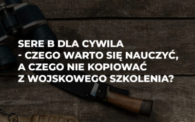 SERE B dla cywila – czego warto się nauczyć, a czego nie kopiować z wojskowego szkolenia?