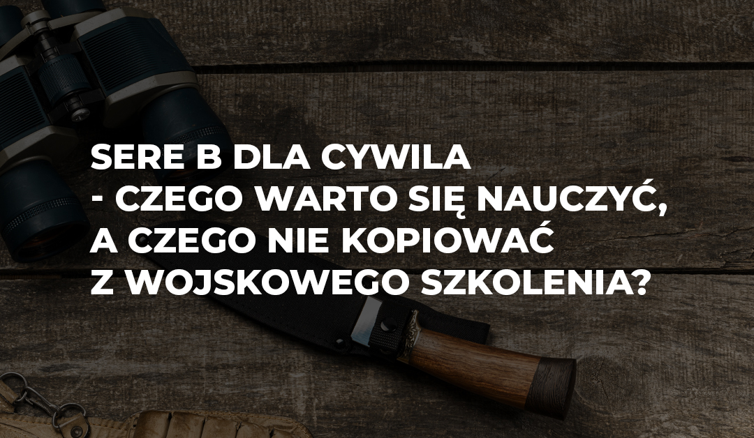 SERE B dla cywila – czego warto się nauczyć, a czego nie kopiować z wojskowego szkolenia?