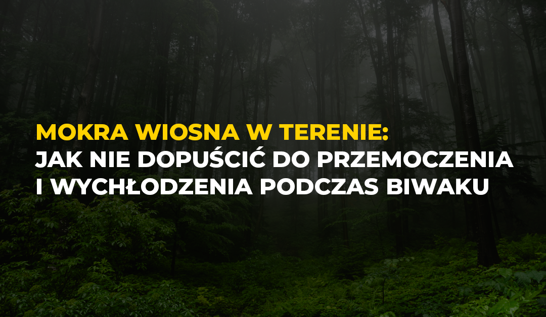 Mokra wiosna w terenie: jak nie dopuścić do przemoczenia i wychłodzenia podczas biwaku