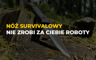 Nóż Survivalowy nie zrobi za ciebie roboty